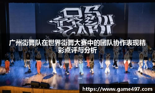 广州街舞队在世界街舞大赛中的团队协作表现精彩点评与分析