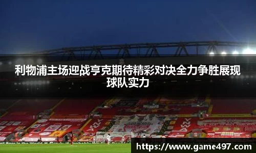 利物浦主场迎战亨克期待精彩对决全力争胜展现球队实力