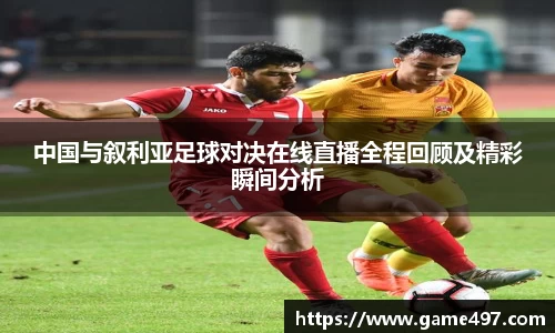 中国与叙利亚足球对决在线直播全程回顾及精彩瞬间分析