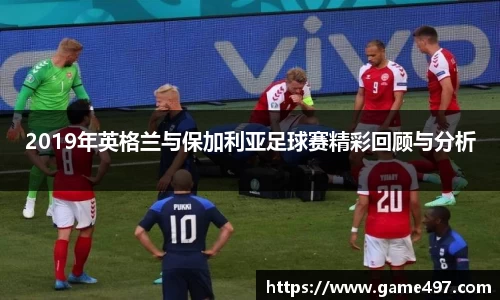2019年英格兰与保加利亚足球赛精彩回顾与分析