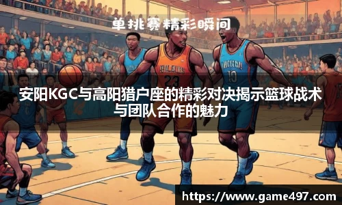 安阳KGC与高阳猎户座的精彩对决揭示篮球战术与团队合作的魅力