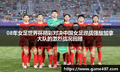 08年女足世界杯精彩对决中国女足迎战强敌加拿大队的激烈战况回顾